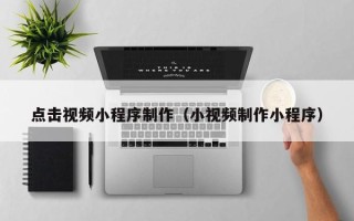 克孜勒苏柯尔克孜点击视频小程序制作（小视频制作小程序）