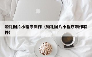 克孜勒苏柯尔克孜婚礼图片小程序制作（婚礼图片小程序制作软件）
