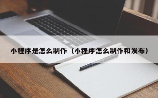 克孜勒苏柯尔克孜小程序是怎么制作（小程序怎么制作和发布）